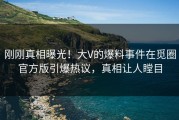 刚刚真相曝光！大V的爆料事件在觅圈官方版引爆热议，真相让人瞠目
