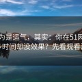 你以为是运气，其实：你在51网花了很多时间却没效果？先看观看清单