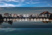 你以为是运气，其实：你在51网花了很多时间却没效果？先看观看清单