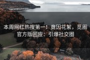 本周网红热搜第一！竟因花絮，觅圈官方版回应：引爆社交圈