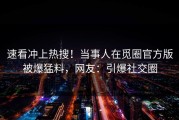 速看冲上热搜！当事人在觅圈官方版被爆猛料，网友：引爆社交圈