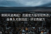 刚刚风波再起！觅圈官方版惊现热点，当事人无奈回应：评论数破万