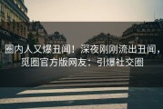 圈内人又爆丑闻！深夜刚刚流出丑闻，觅圈官方版网友：引爆社交圈