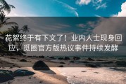 花絮终于有下文了！业内人士现身回应，觅圈官方版热议事件持续发酵