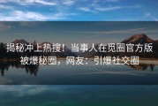 揭秘冲上热搜！当事人在觅圈官方版被爆秘圈，网友：引爆社交圈