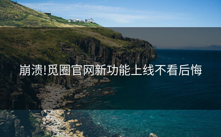 崩溃!觅圈官网新功能上线不看后悔