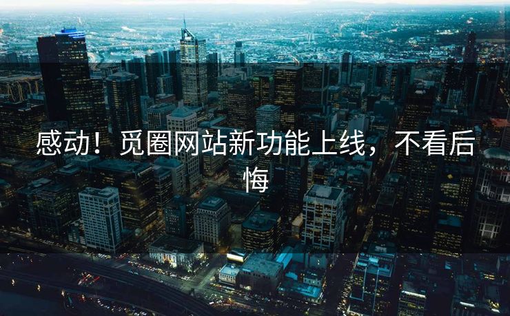 感动！觅圈网站新功能上线，不看后悔