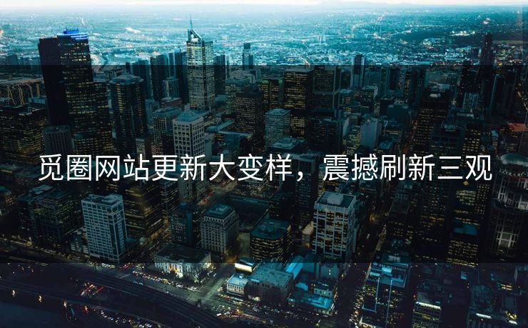 觅圈网站更新大变样，震撼刷新三观
