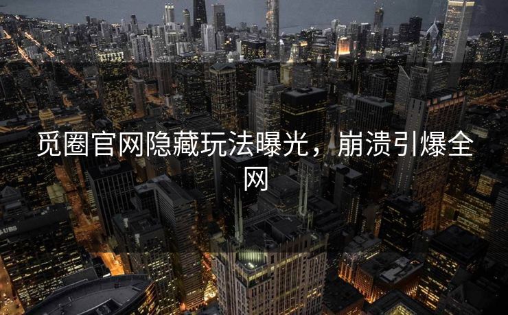 觅圈官网隐藏玩法曝光，崩溃引爆全网