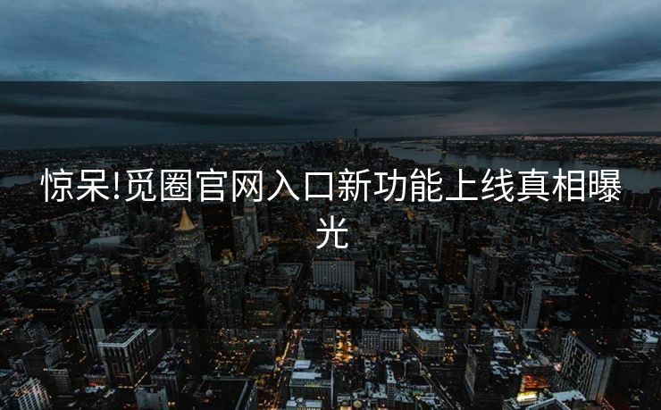 惊呆!觅圈官网入口新功能上线真相曝光