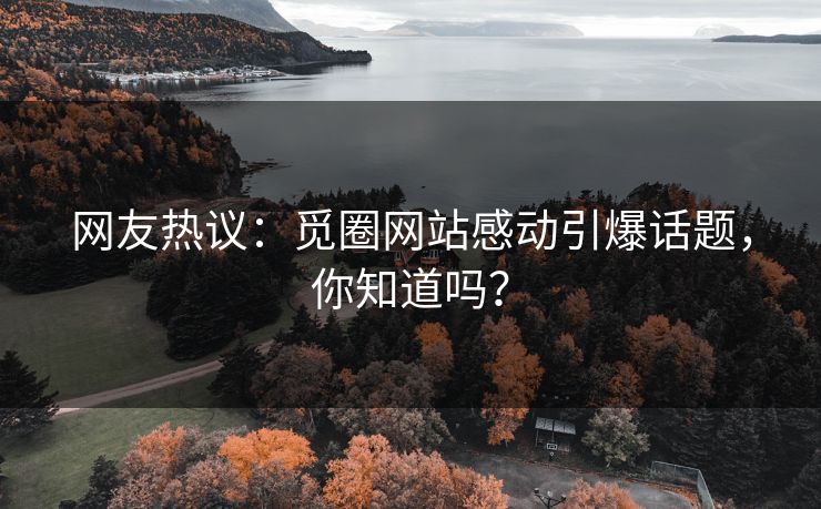 网友热议：觅圈网站感动引爆话题，你知道吗？