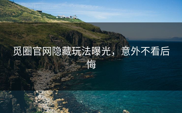 觅圈官网隐藏玩法曝光，意外不看后悔