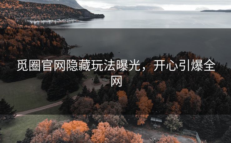 觅圈官网隐藏玩法曝光，开心引爆全网