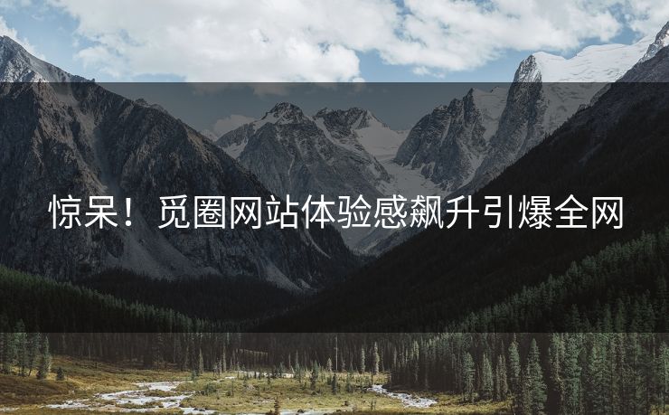惊呆！觅圈网站体验感飙升引爆全网