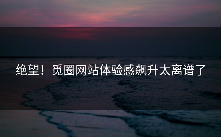 绝望！觅圈网站体验感飙升太离谱了
