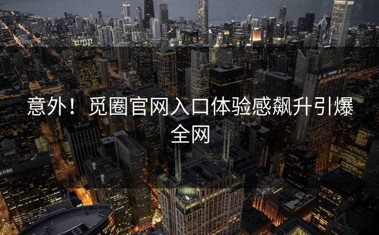 意外！觅圈官网入口体验感飙升引爆全网