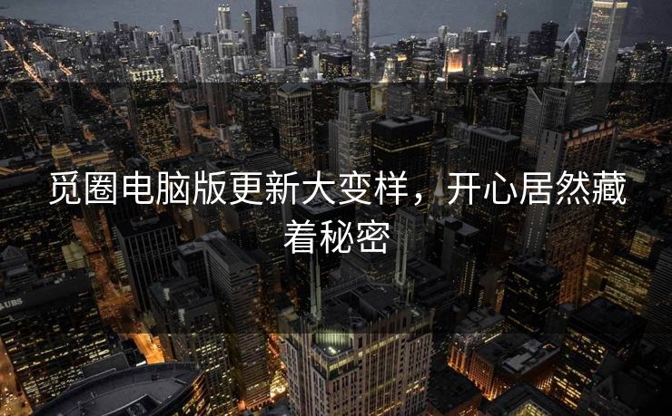 觅圈电脑版更新大变样，开心居然藏着秘密