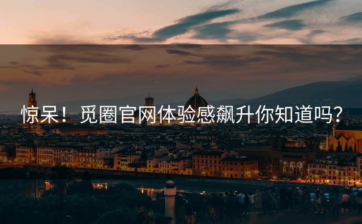 惊呆！觅圈官网体验感飙升你知道吗？
