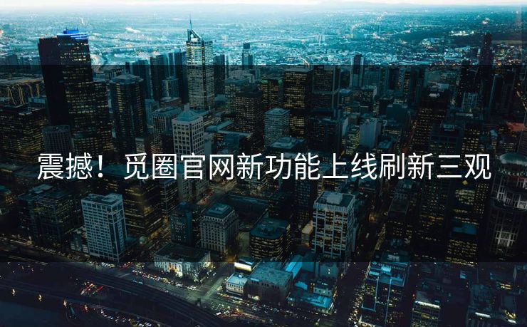 震撼！觅圈官网新功能上线刷新三观