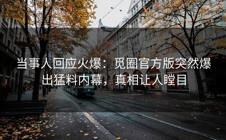 当事人回应火爆：觅圈官方版突然爆出猛料内幕，真相让人瞠目