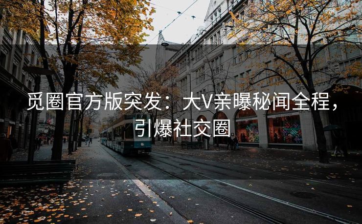 觅圈官方版突发：大V亲曝秘闻全程，引爆社交圈