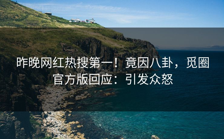 昨晚网红热搜第一！竟因八卦，觅圈官方版回应：引发众怒