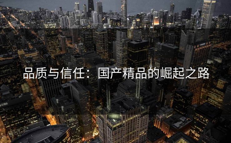 品质与信任：国产精品的崛起之路