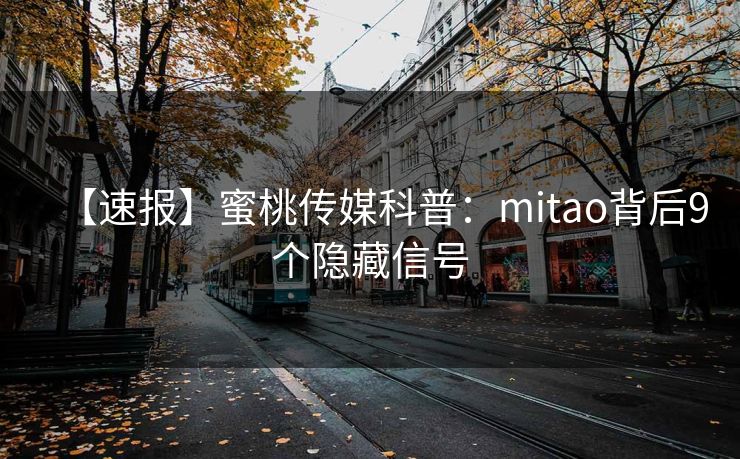 【速报】蜜桃传媒科普:mitao背后9个隐藏信号 【速报】蜜桃传媒科普:mitao背后9个隐藏信号