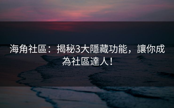 海角社區:揭秘3大隱藏功能,讓你成為社區達人! 海角社區:揭秘3大隱藏功能,讓你成為社區達人!