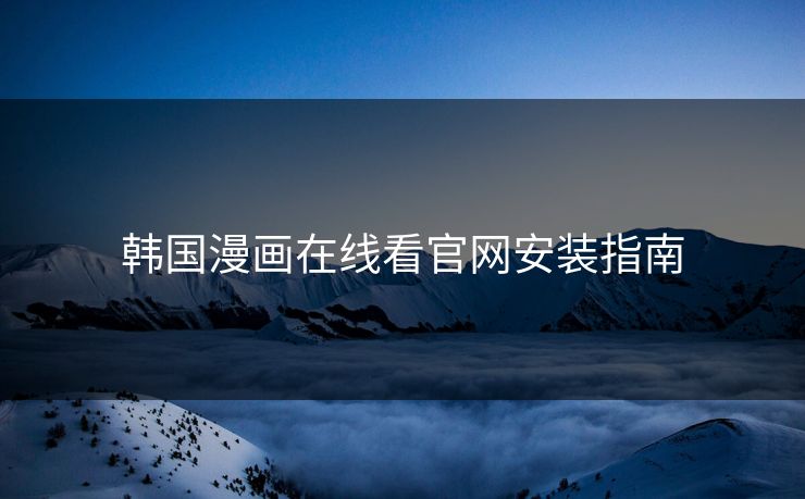 韩国漫画在线看官网安装指南