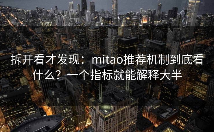 拆开看才发现：mitao推荐机制到底看什么？一个指标就能解释大半